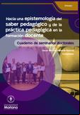 Hacia una epistemología del saber pedagógico y de la práctica pedagógica en la formación docente: cuaderno de seminarios doctorales
