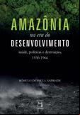 Amazônia na era do desenvolvimento: saúde, políticas e destruição, 1930-1966
